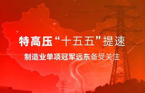 特高压“十五五”提速｜制造业单项冠军远东备受关注